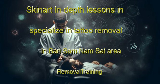 Skinart In-depth lessons in specialize in tattoo removal in Ban Sam Nam Sai area | RemovalTraining | RemovalClasses | SkinartTraining-Thailand