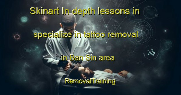 Skinart In-depth lessons in specialize in tattoo removal in Ban Sin area | RemovalTraining | RemovalClasses | SkinartTraining-Thailand