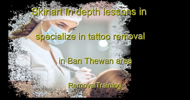 Skinart In-depth lessons in specialize in tattoo removal in Ban Thewan area | RemovalTraining | RemovalClasses | SkinartTraining-Thailand