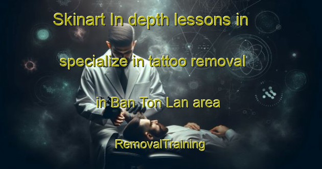 Skinart In-depth lessons in specialize in tattoo removal in Ban Ton Lan area | RemovalTraining | RemovalClasses | SkinartTraining-Thailand