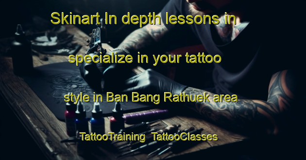 Skinart In-depth lessons in specialize in your tattoo style in Ban Bang Rathuek area | TattooTraining | TattooClasses | SkinartTraining-Thailand