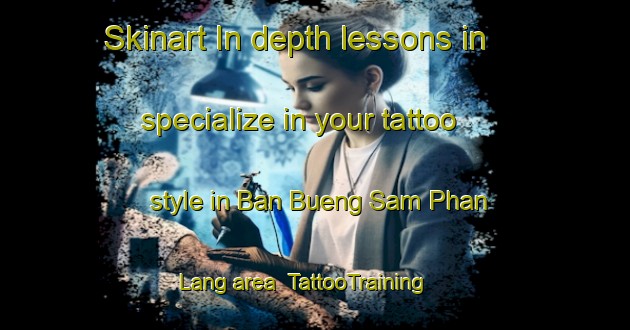 Skinart In-depth lessons in specialize in your tattoo style in Ban Bueng Sam Phan Lang area | TattooTraining | TattooClasses | SkinartTraining-Thailand