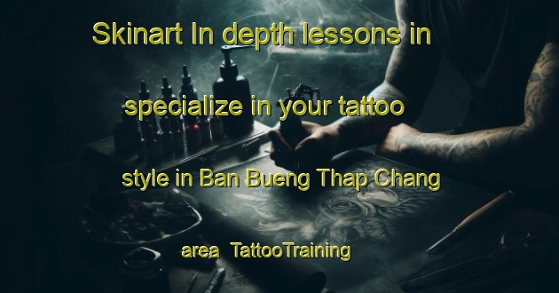 Skinart In-depth lessons in specialize in your tattoo style in Ban Bueng Thap Chang area | TattooTraining | TattooClasses | SkinartTraining-Thailand