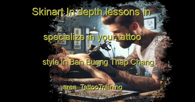 Skinart In-depth lessons in specialize in your tattoo style in Ban Bueng Thap Chang area | TattooTraining | TattooClasses | SkinartTraining-Thailand