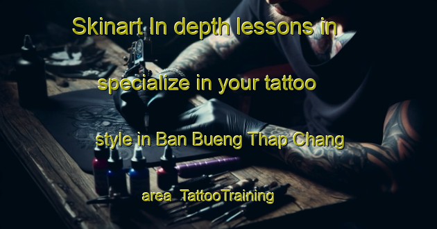 Skinart In-depth lessons in specialize in your tattoo style in Ban Bueng Thap Chang area | TattooTraining | TattooClasses | SkinartTraining-Thailand