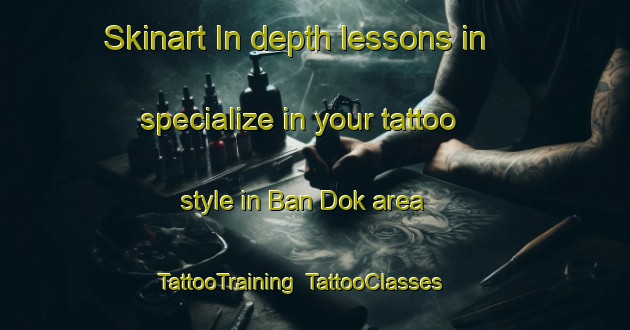 Skinart In-depth lessons in specialize in your tattoo style in Ban Dok area | TattooTraining | TattooClasses | SkinartTraining-Thailand