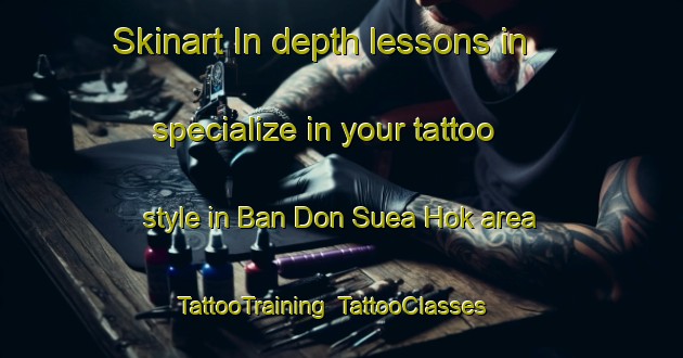 Skinart In-depth lessons in specialize in your tattoo style in Ban Don Suea Hok area | TattooTraining | TattooClasses | SkinartTraining-Thailand
