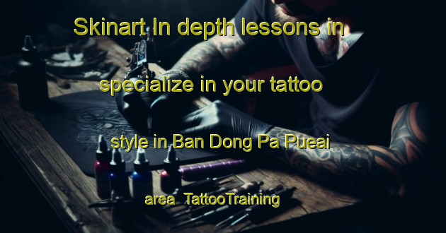 Skinart In-depth lessons in specialize in your tattoo style in Ban Dong Pa Pueai area | TattooTraining | TattooClasses | SkinartTraining-Thailand