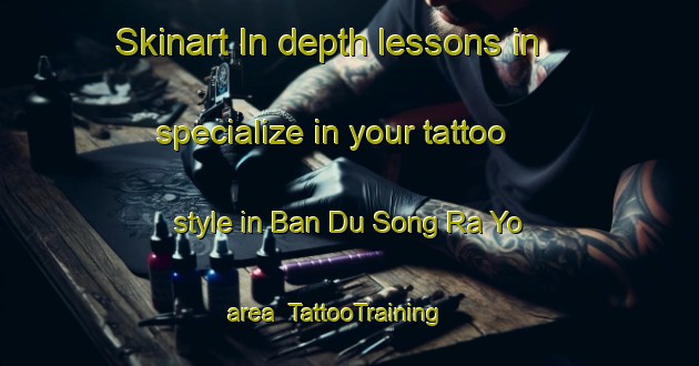 Skinart In-depth lessons in specialize in your tattoo style in Ban Du Song Ra Yo area | TattooTraining | TattooClasses | SkinartTraining-Thailand