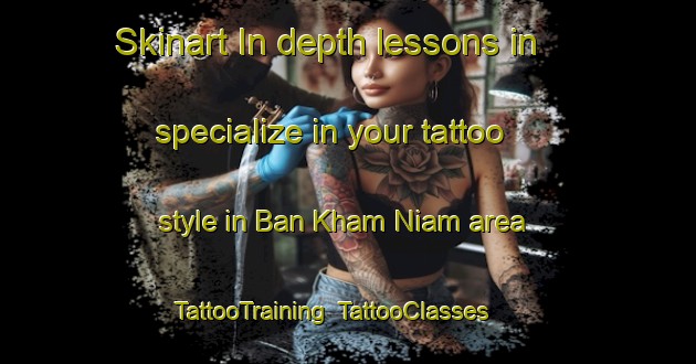 Skinart In-depth lessons in specialize in your tattoo style in Ban Kham Niam area | TattooTraining | TattooClasses | SkinartTraining-Thailand