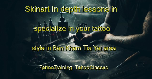 Skinart In-depth lessons in specialize in your tattoo style in Ban Kham Tia Yai area | TattooTraining | TattooClasses | SkinartTraining-Thailand