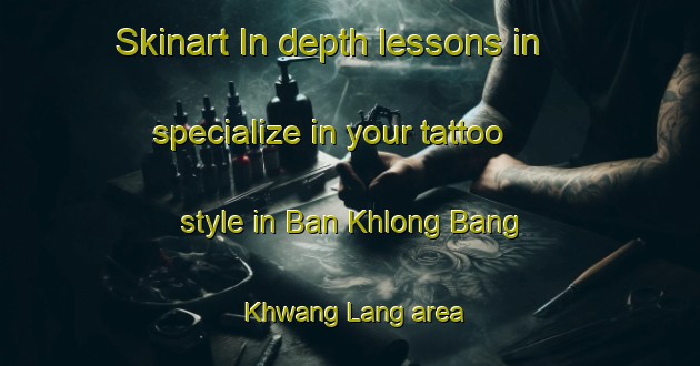 Skinart In-depth lessons in specialize in your tattoo style in Ban Khlong Bang Khwang Lang area | TattooTraining | TattooClasses | SkinartTraining-Thailand