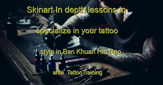 Skinart In-depth lessons in specialize in your tattoo style in Ban Khuan Hin Rao area | TattooTraining | TattooClasses | SkinartTraining-Thailand