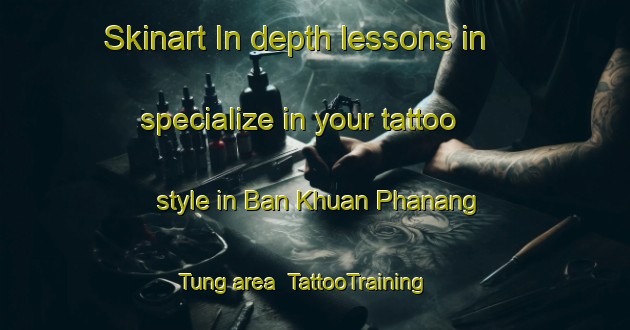 Skinart In-depth lessons in specialize in your tattoo style in Ban Khuan Phanang Tung area | TattooTraining | TattooClasses | SkinartTraining-Thailand