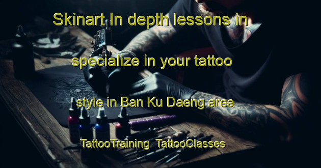 Skinart In-depth lessons in specialize in your tattoo style in Ban Ku Daeng area | TattooTraining | TattooClasses | SkinartTraining-Thailand