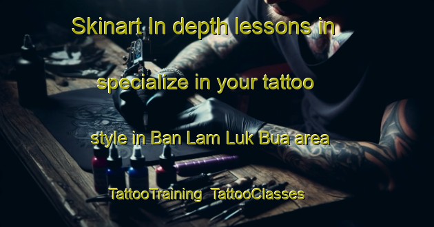 Skinart In-depth lessons in specialize in your tattoo style in Ban Lam Luk Bua area | TattooTraining | TattooClasses | SkinartTraining-Thailand