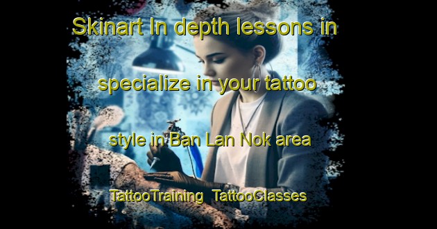 Skinart In-depth lessons in specialize in your tattoo style in Ban Lan Nok area | TattooTraining | TattooClasses | SkinartTraining-Thailand