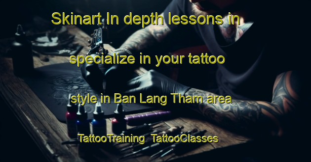 Skinart In-depth lessons in specialize in your tattoo style in Ban Lang Tham area | TattooTraining | TattooClasses | SkinartTraining-Thailand