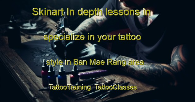 Skinart In-depth lessons in specialize in your tattoo style in Ban Mae Rang area | TattooTraining | TattooClasses | SkinartTraining-Thailand