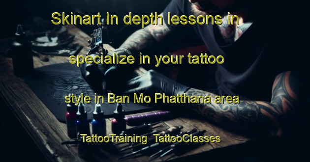 Skinart In-depth lessons in specialize in your tattoo style in Ban Mo Phatthana area | TattooTraining | TattooClasses | SkinartTraining-Thailand