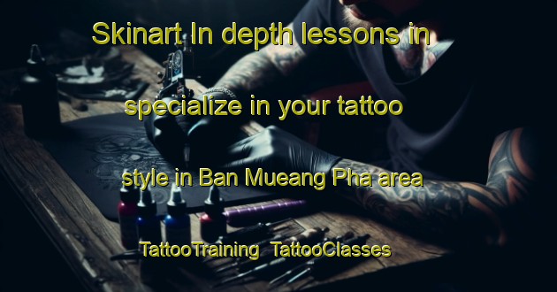 Skinart In-depth lessons in specialize in your tattoo style in Ban Mueang Pha area | TattooTraining | TattooClasses | SkinartTraining-Thailand