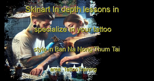 Skinart In-depth lessons in specialize in your tattoo style in Ban Na Nong Thum Tai area | TattooTraining | TattooClasses | SkinartTraining-Thailand