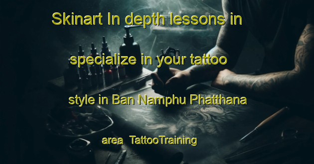 Skinart In-depth lessons in specialize in your tattoo style in Ban Namphu Phatthana area | TattooTraining | TattooClasses | SkinartTraining-Thailand