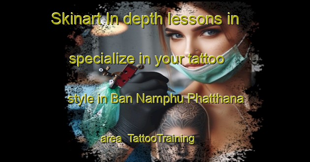 Skinart In-depth lessons in specialize in your tattoo style in Ban Namphu Phatthana area | TattooTraining | TattooClasses | SkinartTraining-Thailand