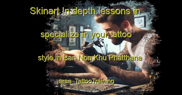 Skinart In-depth lessons in specialize in your tattoo style in Ban Non Khu Phatthana area | TattooTraining | TattooClasses | SkinartTraining-Thailand