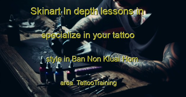 Skinart In-depth lessons in specialize in your tattoo style in Ban Non Kluai Hom area | TattooTraining | TattooClasses | SkinartTraining-Thailand