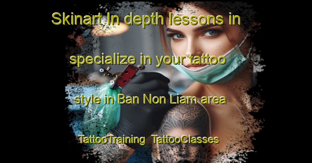 Skinart In-depth lessons in specialize in your tattoo style in Ban Non Liam area | TattooTraining | TattooClasses | SkinartTraining-Thailand
