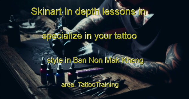 Skinart In-depth lessons in specialize in your tattoo style in Ban Non Mak Kheng area | TattooTraining | TattooClasses | SkinartTraining-Thailand