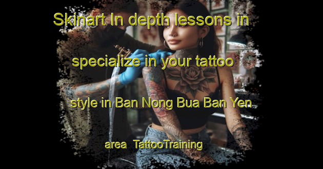 Skinart In-depth lessons in specialize in your tattoo style in Ban Nong Bua Ban Yen area | TattooTraining | TattooClasses | SkinartTraining-Thailand