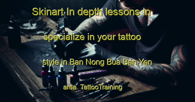 Skinart In-depth lessons in specialize in your tattoo style in Ban Nong Bua Ban Yen area | TattooTraining | TattooClasses | SkinartTraining-Thailand