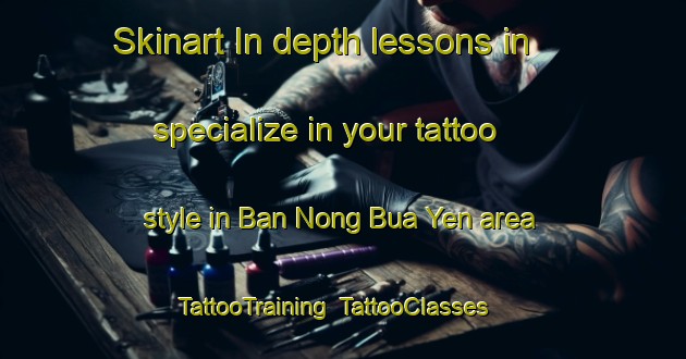 Skinart In-depth lessons in specialize in your tattoo style in Ban Nong Bua Yen area | TattooTraining | TattooClasses | SkinartTraining-Thailand