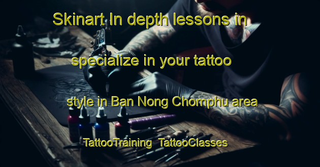 Skinart In-depth lessons in specialize in your tattoo style in Ban Nong Chomphu area | TattooTraining | TattooClasses | SkinartTraining-Thailand