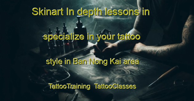 Skinart In-depth lessons in specialize in your tattoo style in Ban Nong Kai area | TattooTraining | TattooClasses | SkinartTraining-Thailand