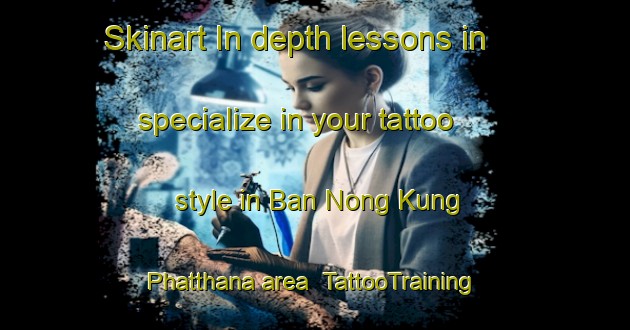 Skinart In-depth lessons in specialize in your tattoo style in Ban Nong Kung Phatthana area | TattooTraining | TattooClasses | SkinartTraining-Thailand