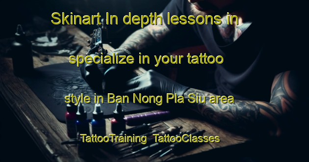 Skinart In-depth lessons in specialize in your tattoo style in Ban Nong Pla Siu area | TattooTraining | TattooClasses | SkinartTraining-Thailand