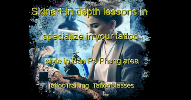 Skinart In-depth lessons in specialize in your tattoo style in Ban Pa Phang area | TattooTraining | TattooClasses | SkinartTraining-Thailand