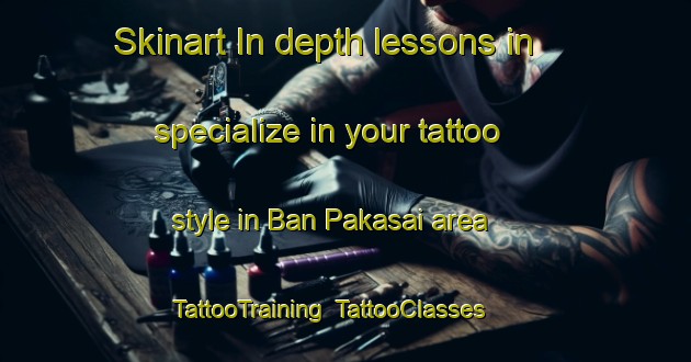 Skinart In-depth lessons in specialize in your tattoo style in Ban Pakasai area | TattooTraining | TattooClasses | SkinartTraining-Thailand