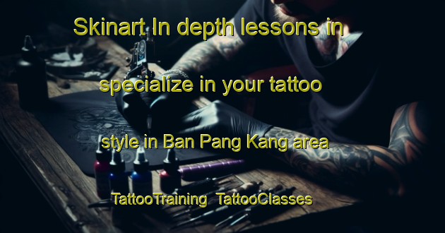 Skinart In-depth lessons in specialize in your tattoo style in Ban Pang Kang area | TattooTraining | TattooClasses | SkinartTraining-Thailand