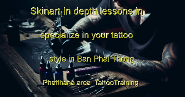 Skinart In-depth lessons in specialize in your tattoo style in Ban Phai Thong Phatthana area | TattooTraining | TattooClasses | SkinartTraining-Thailand