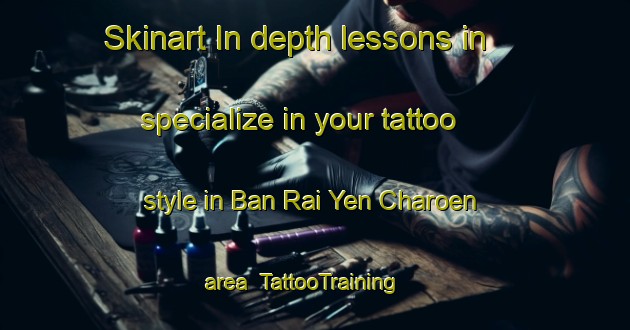 Skinart In-depth lessons in specialize in your tattoo style in Ban Rai Yen Charoen area | TattooTraining | TattooClasses | SkinartTraining-Thailand