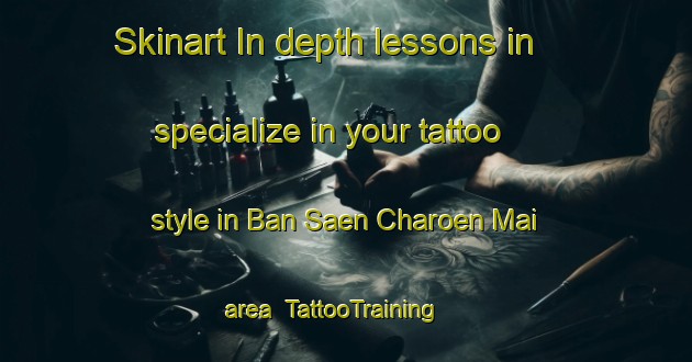 Skinart In-depth lessons in specialize in your tattoo style in Ban Saen Charoen Mai area | TattooTraining | TattooClasses | SkinartTraining-Thailand