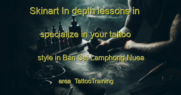 Skinart In-depth lessons in specialize in your tattoo style in Ban Sai Lamphong Nuea area | TattooTraining | TattooClasses | SkinartTraining-Thailand