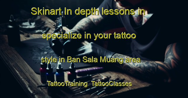 Skinart In-depth lessons in specialize in your tattoo style in Ban Sala Muang area | TattooTraining | TattooClasses | SkinartTraining-Thailand