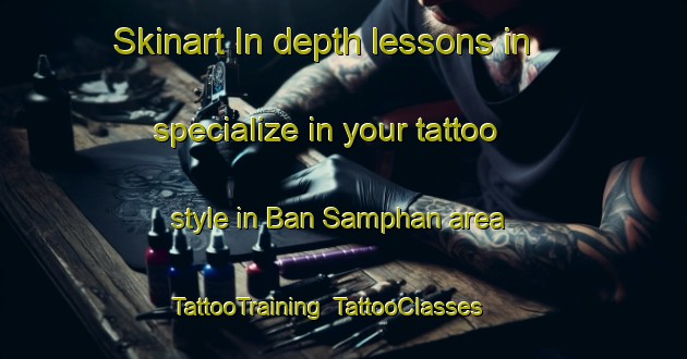 Skinart In-depth lessons in specialize in your tattoo style in Ban Samphan area | TattooTraining | TattooClasses | SkinartTraining-Thailand