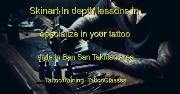 Skinart In-depth lessons in specialize in your tattoo style in Ban San Takhian area | TattooTraining | TattooClasses | SkinartTraining-Thailand