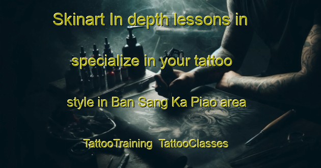Skinart In-depth lessons in specialize in your tattoo style in Ban Sang Ka Piao area | TattooTraining | TattooClasses | SkinartTraining-Thailand